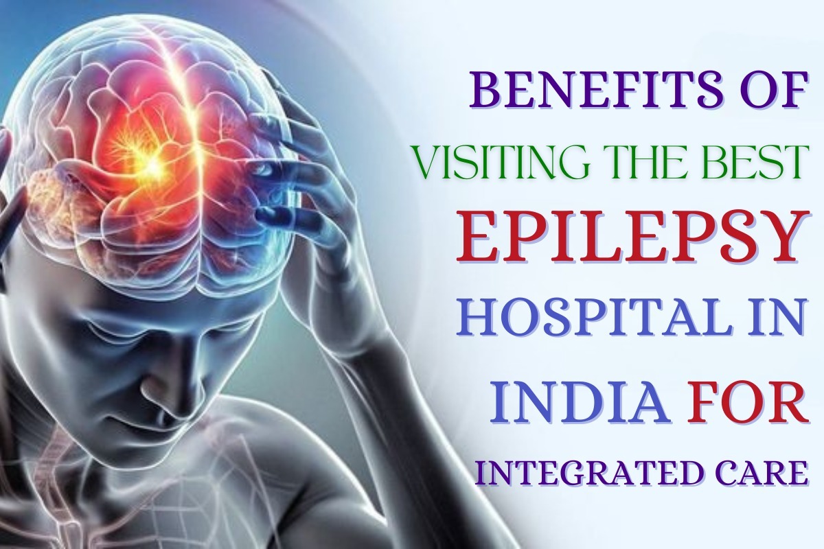 Benefits of Visiting the Best Epilepsy Hospital in India for Integrated Care